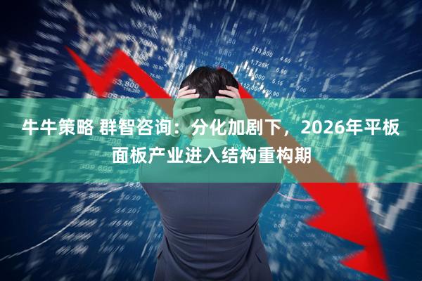 牛牛策略 群智咨询：分化加剧下，2026年平板面板产业进入结构重构期