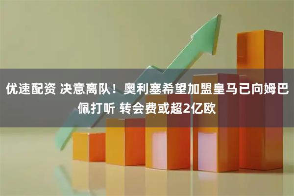 优速配资 决意离队!奥利塞希望加盟皇马已向姆巴佩打听 转会费或超2亿欧