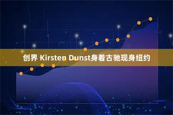 创界 Kirsten Dunst身着古驰现身纽约