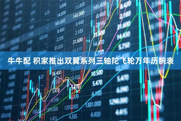 牛牛配 积家推出双翼系列三轴陀飞轮万年历腕表